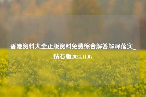 香港资料大全正版资料免费综合解答解释落实_钻石版2024.11.07-第1张图片-旅游攻略分享平台-独家小贴士