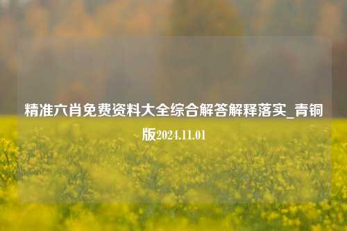 精准六肖免费资料大全综合解答解释落实_青铜版2024.11.01-第1张图片-旅游攻略分享平台-独家小贴士