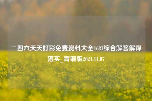 二四六天天好彩免费资料大全1681综合解答解释落实_青铜版2024.11.07-第1张图片-旅游攻略分享平台-独家小贴士