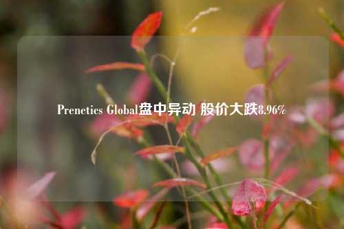 Prenetics Global盘中异动 股价大跌8.96%-第1张图片-旅游攻略分享平台-独家小贴士