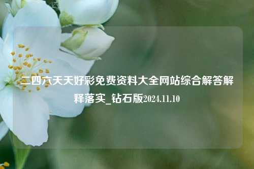 二四六天天好彩免费资料大全网站综合解答解释落实_钻石版2024.11.10-第1张图片-旅游攻略分享平台-独家小贴士