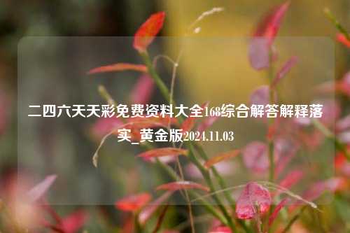 二四六天天彩免费资料大全168综合解答解释落实_黄金版2024.11.03-第1张图片-旅游攻略分享平台-独家小贴士