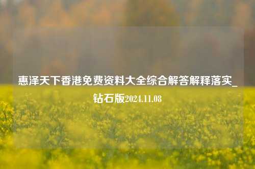 惠泽天下香港免费资料大全综合解答解释落实_钻石版2024.11.08-第1张图片-旅游攻略分享平台-独家小贴士