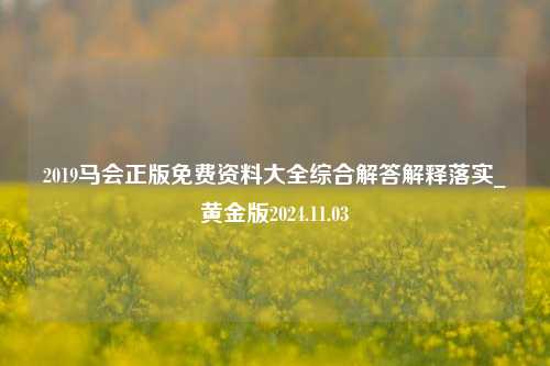 2019马会正版免费资料大全综合解答解释落实_黄金版2024.11.03-第1张图片-旅游攻略分享平台-独家小贴士