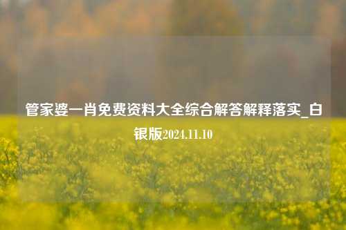 管家婆一肖免费资料大全综合解答解释落实_白银版2024.11.10-第1张图片-旅游攻略分享平台-独家小贴士