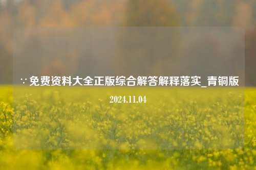 ∵免费资料大全正版综合解答解释落实_青铜版2024.11.04-第1张图片-旅游攻略分享平台-独家小贴士