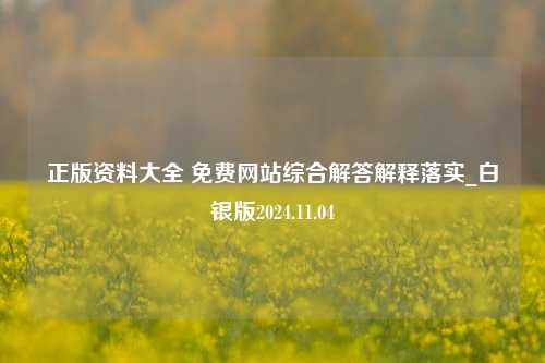 正版资料大全 免费网站综合解答解释落实_白银版2024.11.04-第1张图片-旅游攻略分享平台-独家小贴士