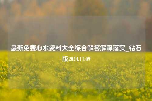 最新免费心水资料大全综合解答解释落实_钻石版2024.11.09-第1张图片-旅游攻略分享平台-独家小贴士