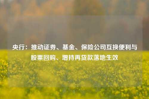 央行：推动证券、基金、保险公司互换便利与股票回购、增持再贷款落地生效-第1张图片-旅游攻略分享平台-独家小贴士