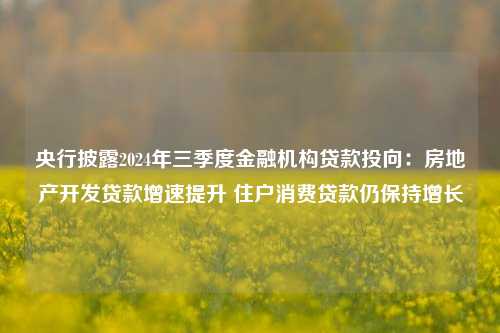 央行披露2024年三季度金融机构贷款投向：房地产开发贷款增速提升 住户消费贷款仍保持增长-第1张图片-旅游攻略分享平台-独家小贴士