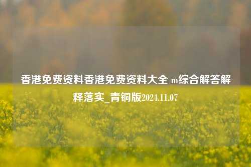 香港免费资料香港免费资料大全 m综合解答解释落实_青铜版2024.11.07-第1张图片-旅游攻略分享平台-独家小贴士