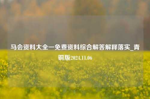 马会资料大全一免费资料综合解答解释落实_青铜版2024.11.06-第1张图片-旅游攻略分享平台-独家小贴士