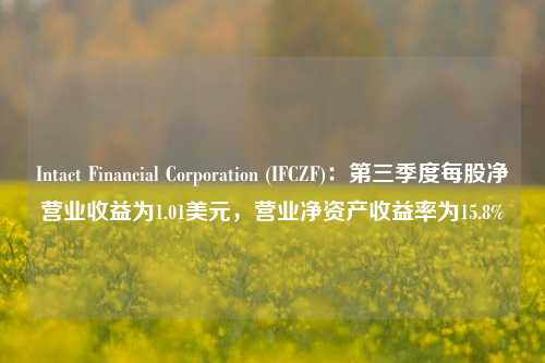 Intact Financial Corporation (IFCZF)：第三季度每股净营业收益为1.01美元，营业净资产收益率为15.8%-第1张图片-旅游攻略分享平台-独家小贴士