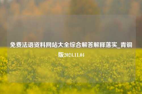 免费法语资料网站大全综合解答解释落实_青铜版2024.11.04-第1张图片-旅游攻略分享平台-独家小贴士