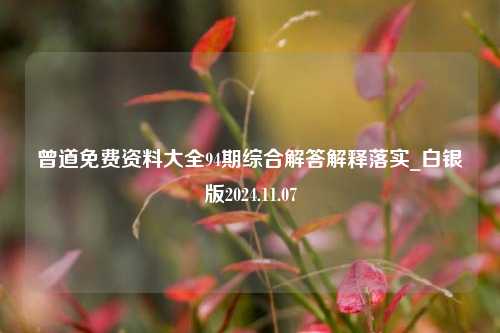 曾道免费资料大全94期综合解答解释落实_白银版2024.11.07-第1张图片-旅游攻略分享平台-独家小贴士