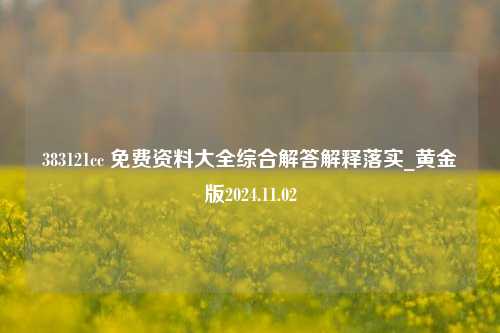 383121cc 免费资料大全综合解答解释落实_黄金版2024.11.02-第1张图片-旅游攻略分享平台-独家小贴士