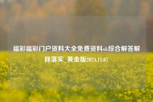 福彩福彩门户资料大全免费资料ok综合解答解释落实_黄金版2024.11.07-第1张图片-旅游攻略分享平台-独家小贴士