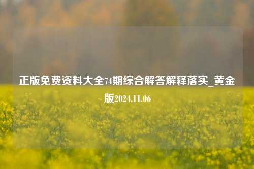 正版免费资料大全74期综合解答解释落实_黄金版2024.11.06-第1张图片-旅游攻略分享平台-独家小贴士