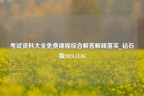 考试资料大全免费课程综合解答解释落实_钻石版2024.11.05-第1张图片-旅游攻略分享平台-独家小贴士