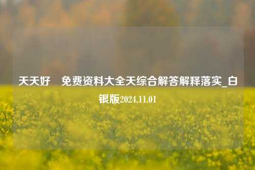 天天好釆免费资料大全天综合解答解释落实_白银版2024.11.01-第1张图片-旅游攻略分享平台-独家小贴士