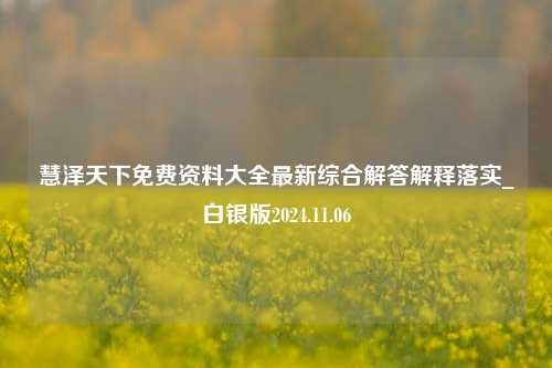 慧泽天下免费资料大全最新综合解答解释落实_白银版2024.11.06-第1张图片-旅游攻略分享平台-独家小贴士