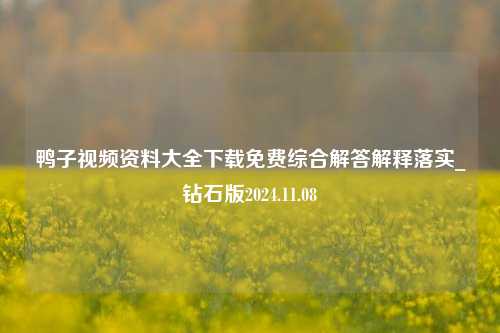 鸭子视频资料大全下载免费综合解答解释落实_钻石版2024.11.08-第1张图片-旅游攻略分享平台-独家小贴士