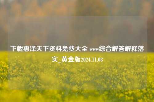 下载惠泽天下资料免费大全 www综合解答解释落实_黄金版2024.11.08-第1张图片-旅游攻略分享平台-独家小贴士