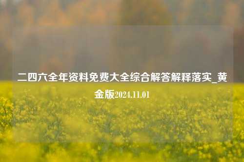 二四六全年资料免费大全综合解答解释落实_黄金版2024.11.01-第1张图片-旅游攻略分享平台-独家小贴士