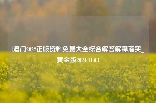 l澳门2022正版资料免费大全综合解答解释落实_黄金版2024.11.03-第1张图片-旅游攻略分享平台-独家小贴士