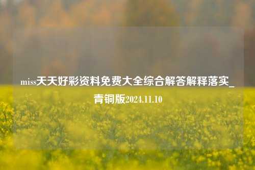 miss天天好彩资料免费大全综合解答解释落实_青铜版2024.11.10-第1张图片-旅游攻略分享平台-独家小贴士