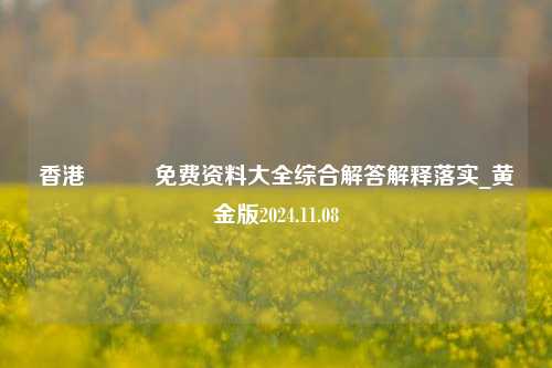 香港賽駌會免费资料大全综合解答解释落实_黄金版2024.11.08-第1张图片-旅游攻略分享平台-独家小贴士