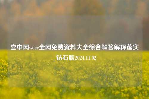 喜中网wecc全网免费资料大全综合解答解释落实_钻石版2024.11.02-第1张图片-旅游攻略分享平台-独家小贴士