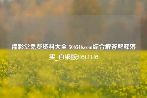 福彩堂免费资料大全 506546.com综合解答解释落实_白银版2024.11.02-第1张图片-旅游攻略分享平台-独家小贴士