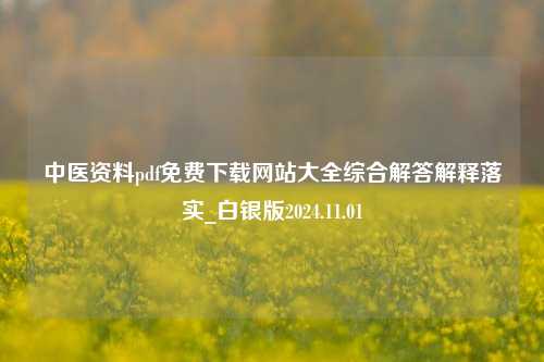 中医资料pdf免费下载网站大全综合解答解释落实_白银版2024.11.01-第1张图片-旅游攻略分享平台-独家小贴士