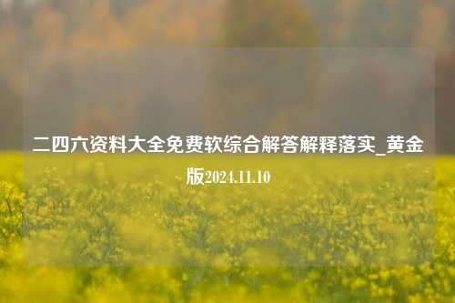 二四六资料大全免费软综合解答解释落实_黄金版2024.11.10-第1张图片-旅游攻略分享平台-独家小贴士