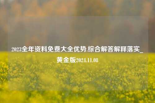 2023全年资料免费大全优势.综合解答解释落实_黄金版2024.11.08-第1张图片-旅游攻略分享平台-独家小贴士