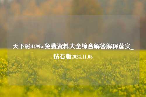 天下彩4499su免费资料大全综合解答解释落实_钻石版2024.11.05-第1张图片-旅游攻略分享平台-独家小贴士