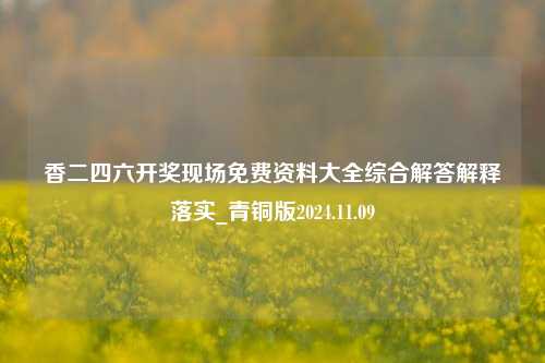 香二四六开奖现场免费资料大全综合解答解释落实_青铜版2024.11.09-第1张图片-旅游攻略分享平台-独家小贴士