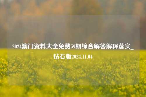 2024澳门资料大全免费59期综合解答解释落实_钻石版2024.11.04-第1张图片-旅游攻略分享平台-独家小贴士