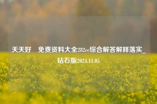 天天好釆免费资料大全282cc综合解答解释落实_钻石版2024.11.05-第1张图片-旅游攻略分享平台-独家小贴士