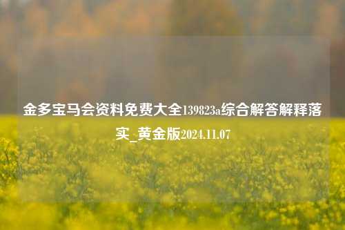 金多宝马会资料免费大全139823a综合解答解释落实_黄金版2024.11.07-第1张图片-旅游攻略分享平台-独家小贴士