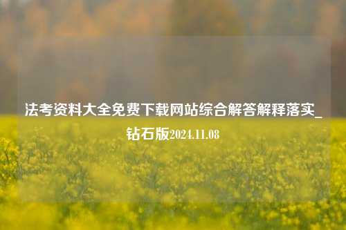 法考资料大全免费下载网站综合解答解释落实_钻石版2024.11.08-第1张图片-旅游攻略分享平台-独家小贴士