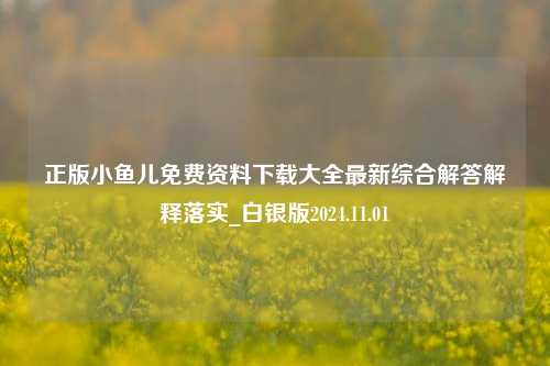 正版小鱼儿免费资料下载大全最新综合解答解释落实_白银版2024.11.01-第1张图片-旅游攻略分享平台-独家小贴士