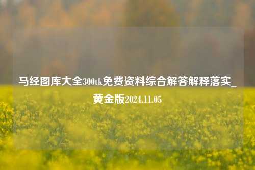 马经图库大全300tk免费资料综合解答解释落实_黄金版2024.11.05-第1张图片-旅游攻略分享平台-独家小贴士