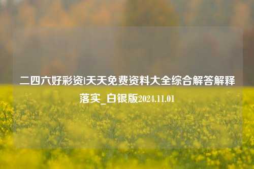 二四六好彩资l天天免费资料大全综合解答解释落实_白银版2024.11.01-第1张图片-旅游攻略分享平台-独家小贴士