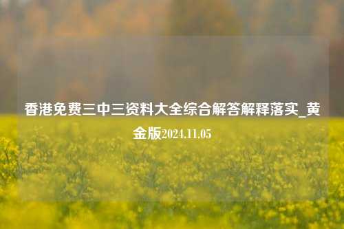 香港免费三中三资料大全综合解答解释落实_黄金版2024.11.05-第1张图片-旅游攻略分享平台-独家小贴士