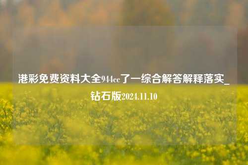 港彩免费资料大全944cc了一综合解答解释落实_钻石版2024.11.10-第1张图片-旅游攻略分享平台-独家小贴士