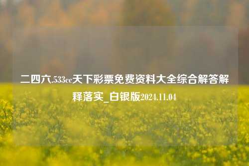 二四六.533cc天下彩票免费资料大全综合解答解释落实_白银版2024.11.04-第1张图片-旅游攻略分享平台-独家小贴士