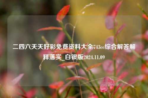 二四六天天好彩免费资料大全743cc综合解答解释落实_白银版2024.11.09-第1张图片-旅游攻略分享平台-独家小贴士