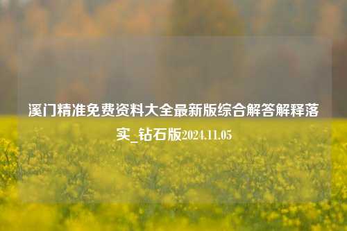 溪门精准免费资料大全最新版综合解答解释落实_钻石版2024.11.05-第1张图片-旅游攻略分享平台-独家小贴士